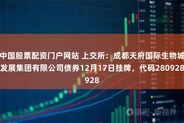 中国股票配资门户网站 上交所:成都天府国际生物城发展集团有限公司债券12月17日挂牌,代码280928