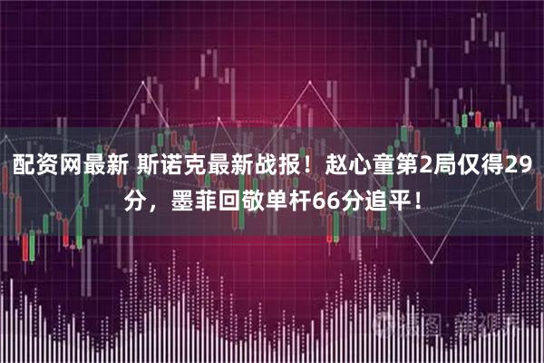 配资网最新 斯诺克最新战报！赵心童第2局仅得29分，墨菲回敬单杆66分追平！